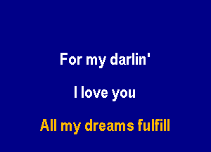 For my darlin'

I love you

All my dreams fulfill