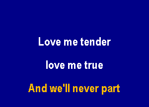 Love me tender

love me true

And we'll never part