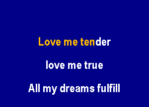 Love me tender

love me true

All my dreams fulfill
