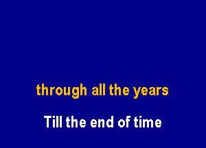 through all the years

Till the end of time