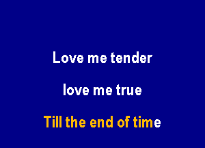 Love me tender

love me true

Till the end of time