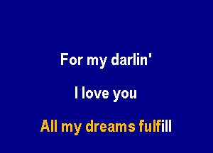 For my darlin'

I love you

All my dreams fulfill