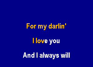 For my darlin'

I love you

And I always will