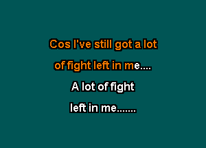 Cos I've still got a lot

offlght left in me....
A lot offlght

left in me .......