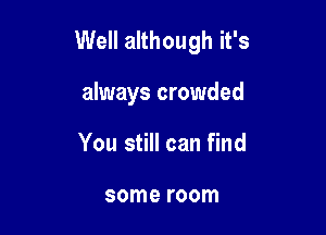 Well although it's

always crowded
You still can find

some room