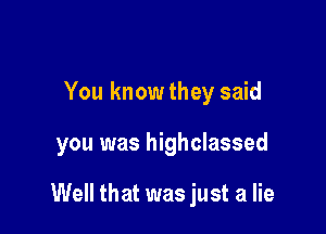 You know they said

you was highclassed

Well that was just a lie