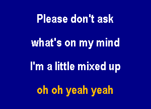 Please don't ask

what's on my mind

I'm a little mixed up

oh oh yeah yeah