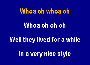 Whoa oh whoa oh
Whoa oh oh oh
Well they lived for a while

in a very nice style