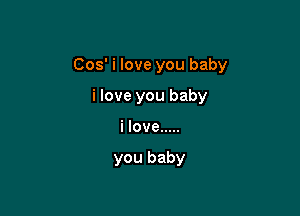 005' i love you baby

i love you baby
i love .....

you baby