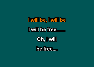lwill be, lwill be

I will be free .......
Oh, i will

be free....