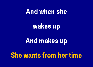 And when she

wakes up

And makes up

She wants from her time