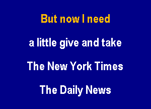 But now I need

a little give and take

The New York Times

The Daily News