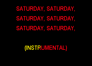 SATURDAY, SATURDAY,
SATURDAY, SATURDAY,
SATURDAY, SATURDAY,

(INSTRUMENTAL)