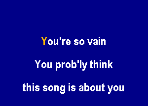 You're so vain

You prob'lythink

this song is about you