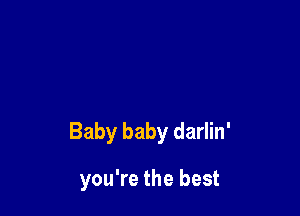 Baby baby darlin'

you're the best