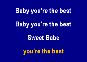 Baby you're the best

Baby you're the best

Sweet Babe

you're the best