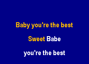 Baby you're the best

Sweet Babe

you're the best