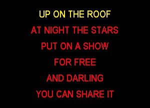 UP ON THE ROOF
AT NIGHT THE STARS
PUT ON A SHOW

FOR FREE
AND DARLING
YOU CAN SHARE IT