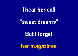 I hear her call
sweet dreams

But I forget

her magazines