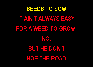 SEEDS TO 80W
IT AIN'T ALWAYS EASY
FOR A WEED TO GROW,

N0,
BUT HE DON'T
HOE THE ROAD