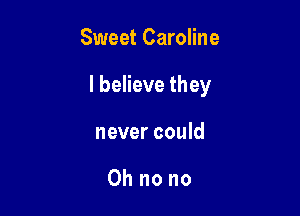 Sweet Caroline

I believe they

never could

Oh no no