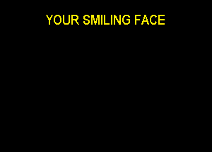 YOUR SMILING FACE