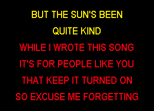 BUT THE SUN'S BEEN
QUITE KIND
WHILE I WROTE THIS SONG
IT'S FOR PEOPLE LIKE YOU
THAT KEEP IT TURNED ON
80 EXCUSE ME FORGETTING
