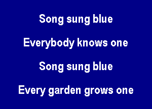 Song sung blue
Everybody knows one

Song sung blue

Every garden grows one