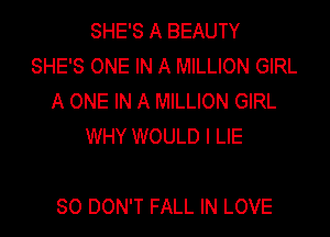 SHE'S A BEAUTY
SHE'S ONE IN A MILLION GIRL
A ONE IN A MILLION GIRL
WHY WOULD I LIE

SO DON'T FALL IN LOVE