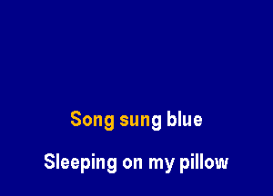 Song sung blue

Sleeping on my pillow