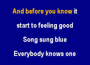 And before you know it

start to feeling good

Song sung blue

Everybody knows one