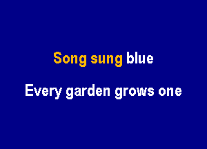 Song sung blue

Every garden grows one