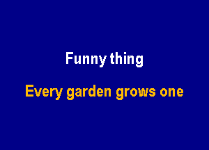 Funnything

Every garden grows one
