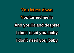 You let me down
You turned me in
And you lie and despise

I don't need you, baby

I don't need you, baby