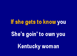 If she gets to know you

She,s goin' to own you

Kentucky woman