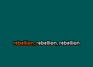 rebellion, rebellion, rebellion