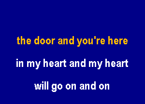 the door and you're here

in my heart and my heart

will go on and on