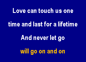 Love can touch us one

time and last for a lifetime

And never let go

will go on and on