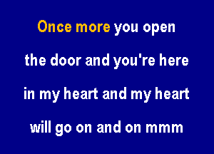 Once more you open

the door and you're here

in my heart and my heart

will go on and on mmm