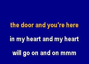 the door and you're here

in my heart and my heart

will go on and on mmm