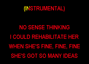 (INSTRUMENTAL)

NO SENSE THINKING
I COULD REHABILITATE HER
WHEN SHE'S FINE, FINE, FINE
SHE'S GOT SO MANY IDEAS