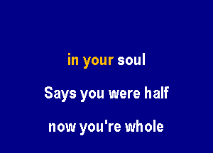 A feeling deep

in your soul
Says you were half

now you're whole