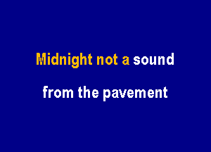 Midnight not a sound

from the pavement