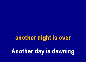 another night is over

Another day is dawning