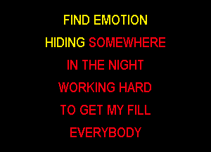 FIND EMOTION
HIDING SOMEWHERE
IN THE NIGHT

WORKING HARD
TO GET MY FILL
EVERYBODY