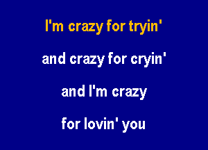 I'm crazy fortryin'

and crazy for cryin'

and I'm crazy

for lovin' you