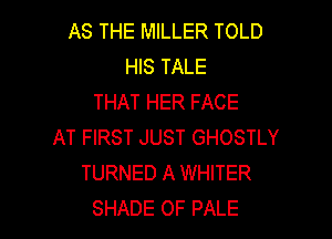 AS THE MILLER TOLD
HIS TALE
THAT HER FACE

AT FIRST JUST GHOSTLY
TURNED A WHITER
SHADE OF PALE