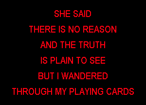 SHE SAID
THERE IS NO REASON
AND THE TRUTH

IS PLAIN TO SEE
BUT IWANDERED
THROUGH MY PLAYING CARDS