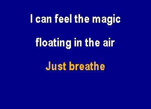 I can feel the magic

floating in the air

Just breathe