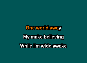 One world away

My make believing

While I'm wide awake